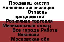 Продавец-кассир › Название организации ­ Prisma › Отрасль предприятия ­ Розничная торговля › Минимальный оклад ­ 23 000 - Все города Работа » Вакансии   . Московская обл.,Звенигород г.